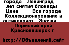 1.1) города : Ленинград - 40 лет снятия блокады › Цена ­ 49 - Все города Коллекционирование и антиквариат » Значки   . Пермский край,Красновишерск г.